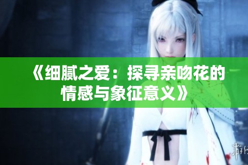 《细腻之爱：探寻亲吻花的情感与象征意义》