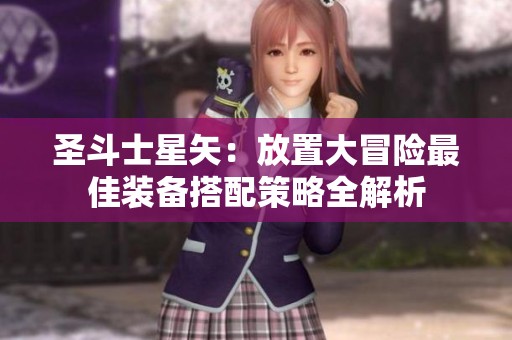 圣斗士星矢：放置大冒险最佳装备搭配策略全解析