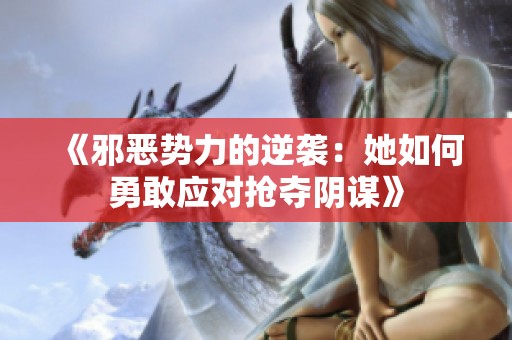 《邪恶势力的逆袭：她如何勇敢应对抢夺阴谋》