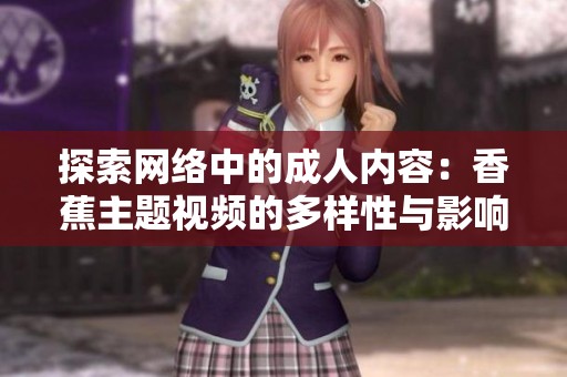 探索网络中的成人内容：香蕉主题视频的多样性与影响分析