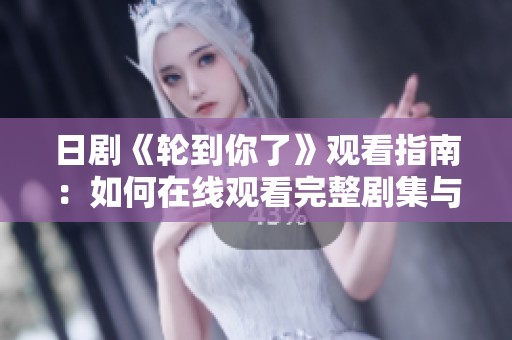 日剧《轮到你了》观看指南：如何在线观看完整剧集与精彩点评