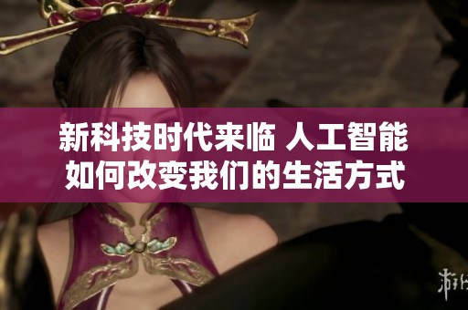 新科技时代来临 人工智能如何改变我们的生活方式