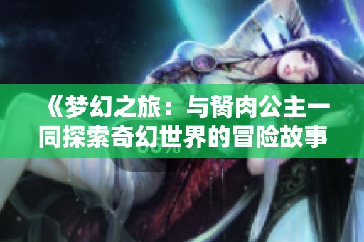 《梦幻之旅：与胬肉公主一同探索奇幻世界的冒险故事》