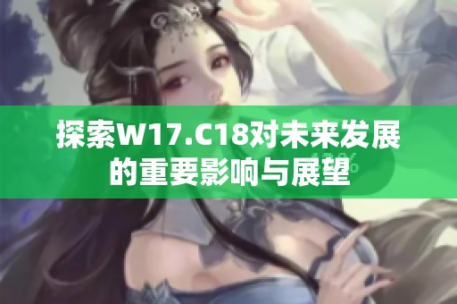 探索W17.C18对未来发展的重要影响与展望