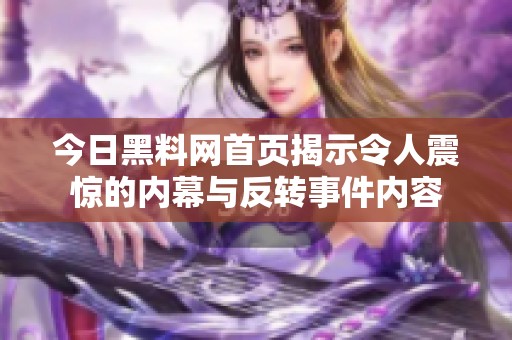 今日黑料网首页揭示令人震惊的内幕与反转事件内容