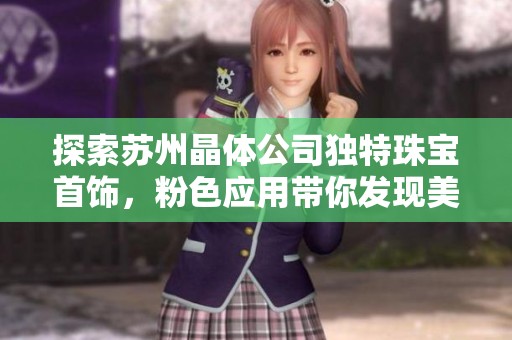 探索苏州晶体公司独特珠宝首饰，粉色应用带你发现美丽魅力