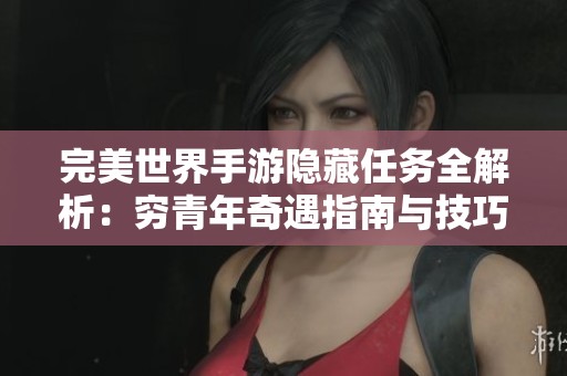 完美世界手游隐藏任务全解析：穷青年奇遇指南与技巧分享