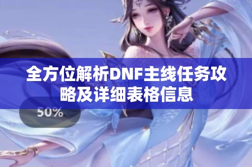 全方位解析DNF主线任务攻略及详细表格信息
