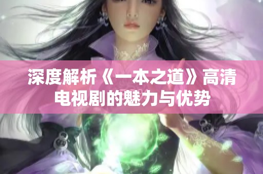 深度解析《一本之道》高清电视剧的魅力与优势