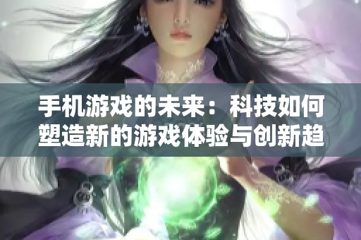 手机游戏的未来：科技如何塑造新的游戏体验与创新趋势