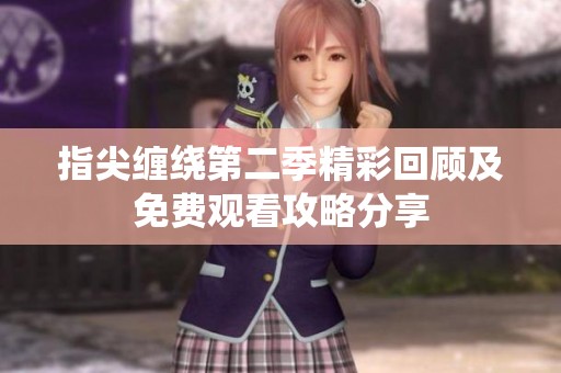 指尖缠绕第二季精彩回顾及免费观看攻略分享
