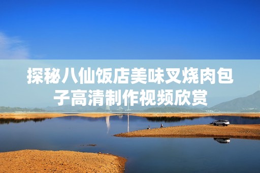 探秘八仙饭店美味叉烧肉包子高清制作视频欣赏