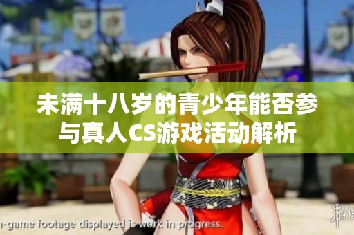 未满十八岁的青少年能否参与真人CS游戏活动解析