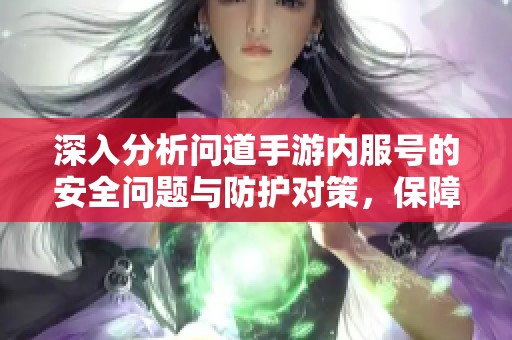 深入分析问道手游内服号的安全问题与防护对策，保障账号安全无忧