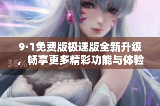 9·1免费版极速版全新升级，畅享更多精彩功能与体验
