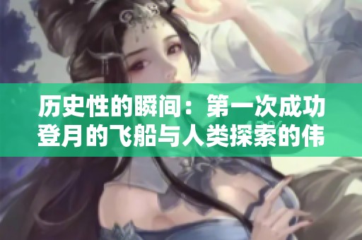 历史性的瞬间：第一次成功登月的飞船与人类探索的伟大征程