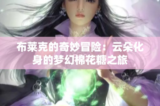 布莱克的奇妙冒险：云朵化身的梦幻棉花糖之旅