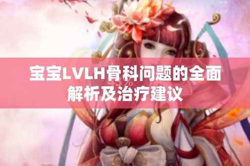 宝宝LVLH骨科问题的全面解析及治疗建议
