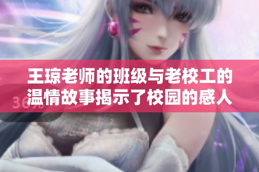 王琼老师的班级与老校工的温情故事揭示了校园的感人瞬间
