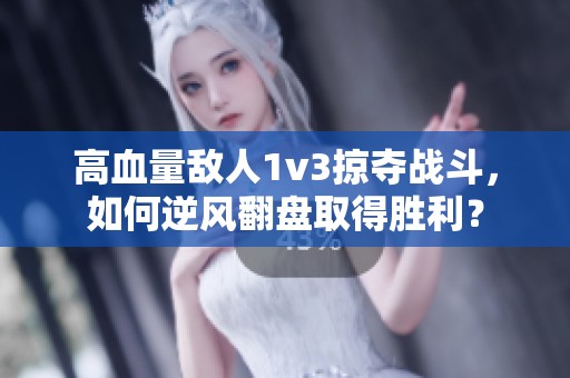 高血量敌人1v3掠夺战斗，如何逆风翻盘取得胜利？