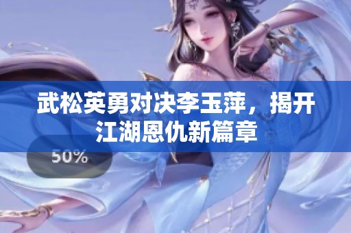 武松英勇对决李玉萍，揭开江湖恩仇新篇章