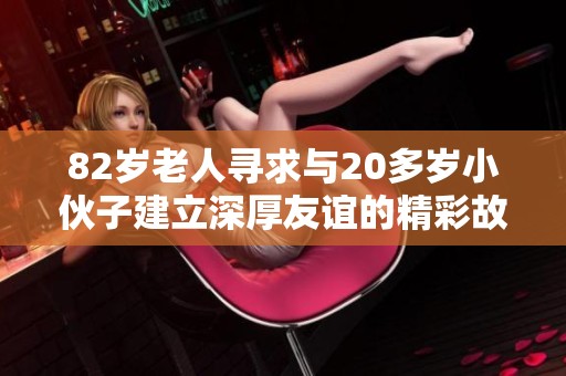 82岁老人寻求与20多岁小伙子建立深厚友谊的精彩故事