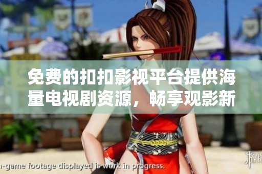 免费的扣扣影视平台提供海量电视剧资源，畅享观影新体验