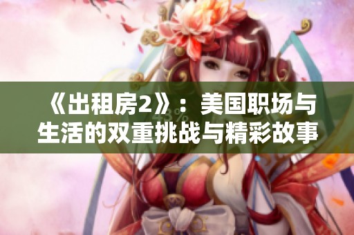 《出租房2》：美国职场与生活的双重挑战与精彩故事再度回归