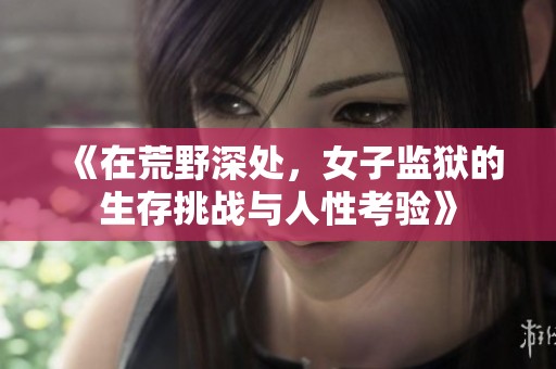 《在荒野深处，女子监狱的生存挑战与人性考验》