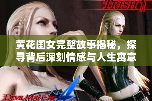 黄花闺女完整故事揭秘，探寻背后深刻情感与人生寓意