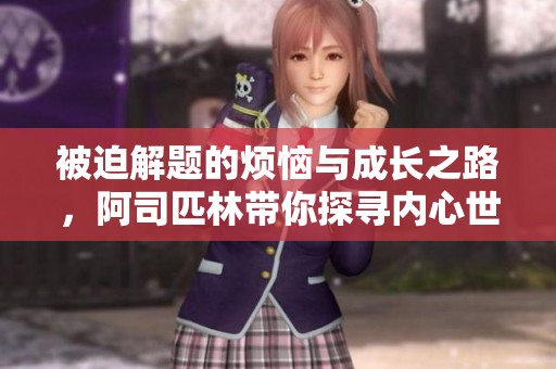 被迫解题的烦恼与成长之路，阿司匹林带你探寻内心世界
