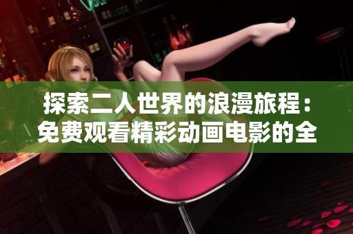 探索二人世界的浪漫旅程：免费观看精彩动画电影的全新体验