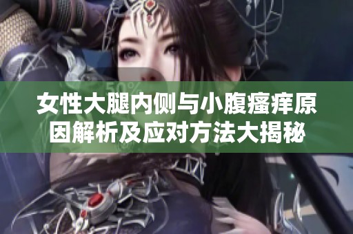 女性大腿内侧与小腹瘙痒原因解析及应对方法大揭秘
