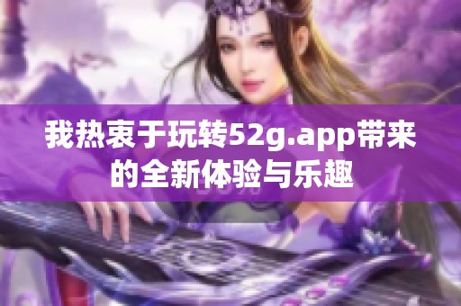 我热衷于玩转52g.app带来的全新体验与乐趣