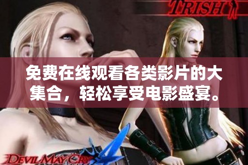 免费在线观看各类影片的大集合，轻松享受电影盛宴。