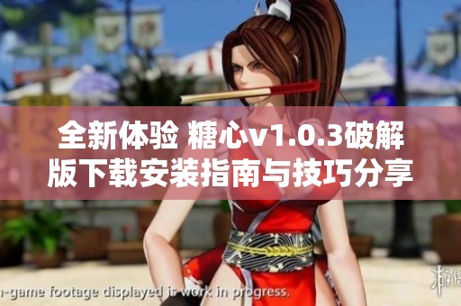 全新体验 糖心v1.0.3破解版下载安装指南与技巧分享