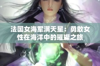 法国女海军满天星：勇敢女性在海洋中的璀璨之旅
