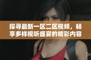 探寻最新一区二区视频，畅享多样视听盛宴的精彩内容