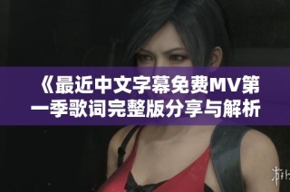 《最近中文字幕免费MV第一季歌词完整版分享与解析》