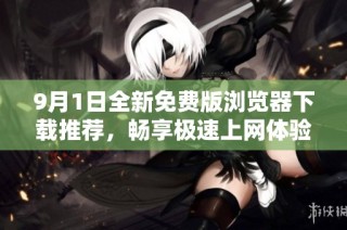 9月1日全新免费版浏览器下载推荐，畅享极速上网体验！
