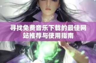 寻找免费音乐下载的最佳网站推荐与使用指南