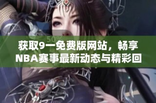 获取9一免费版网站，畅享NBA赛事最新动态与精彩回放