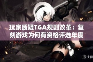 玩家质疑TGA规则改革：复刻游戏为何有资格评选年度佳作？