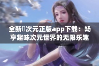 全新囧次元正版app下载：畅享趣味次元世界的无限乐趣