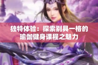 独特体验：探索别具一格的瑜伽健身课程之魅力