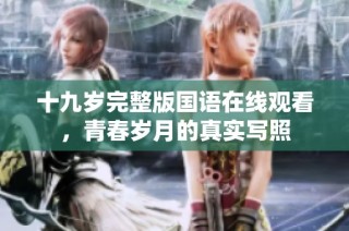 十九岁完整版国语在线观看，青春岁月的真实写照