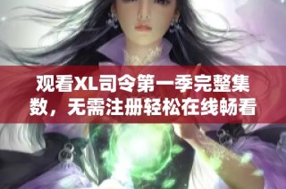 观看XL司令第一季完整集数，无需注册轻松在线畅看最新剧情