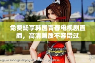 免费畅享韩国青春电视剧直播，高清画质不容错过
