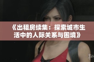 《出租房续集：探索城市生活中的人际关系与困境》