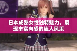 日本成熟女性独特魅力，展现丰富肉感的迷人风采